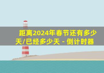 距离2024年春节还有多少天/已经多少天 - 倒计时器